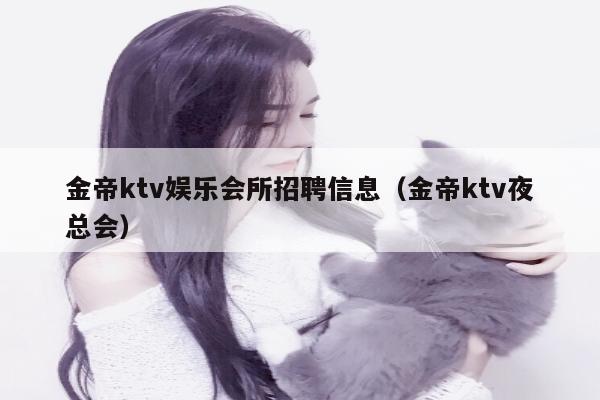 金帝ktv娱乐会所招聘信息（金帝ktv夜总会）