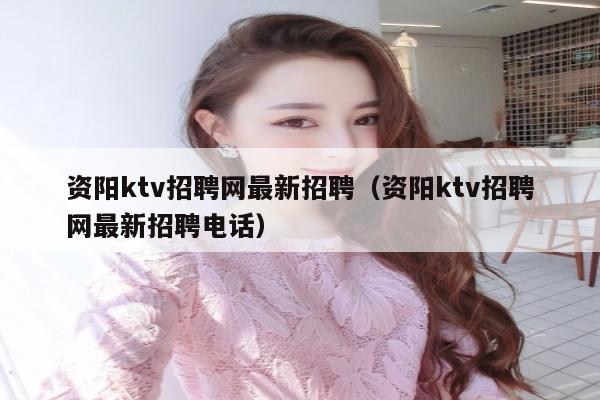 资阳ktv招聘网最新招聘（资阳ktv招聘网最新招聘电话）