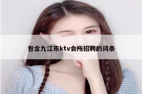 包含九江市ktv会所招聘的词条
