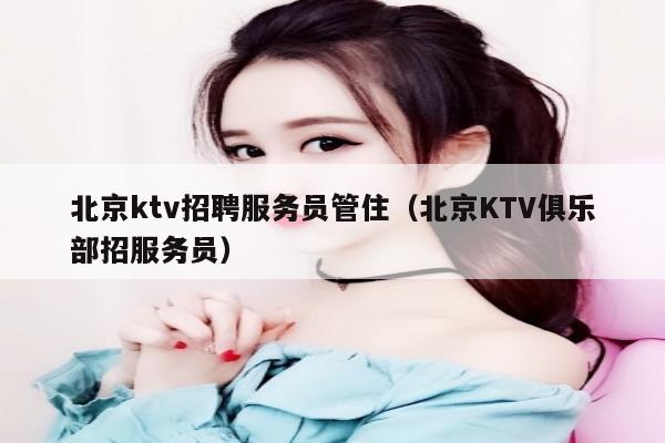 北京ktv招聘服务员管住（北京KTV俱乐部招服务员）