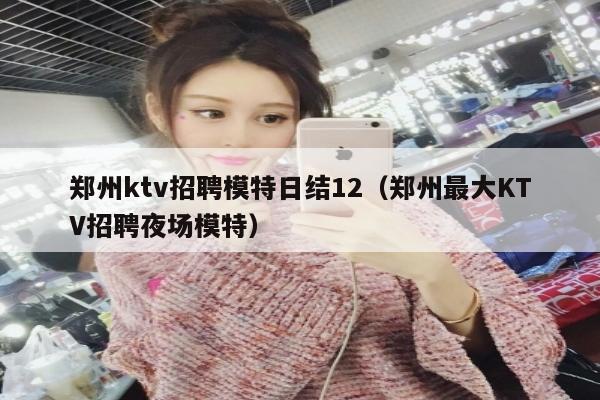 郑州ktv招聘模特日结12（郑州最大KTV招聘夜场模特）