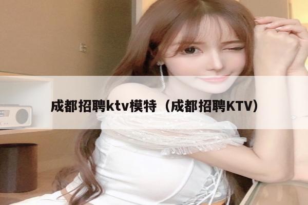 成都招聘ktv模特（成都招聘KTV）