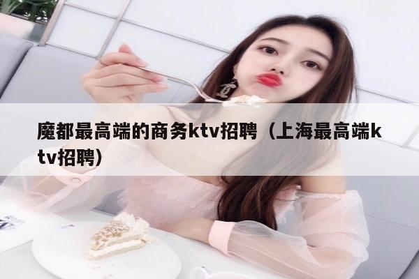 魔都最高端的商务ktv招聘（上海最高端ktv招聘）