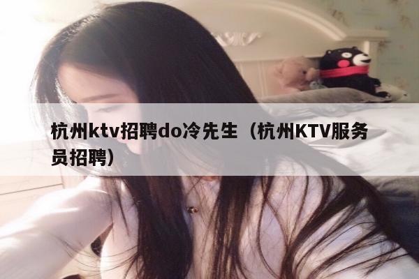 杭州ktv招聘do冷先生（杭州KTV服务员招聘）