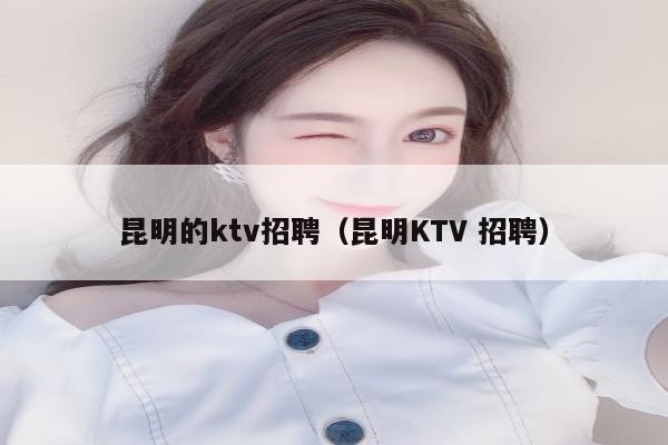 昆明的ktv招聘（昆明KTV 招聘）