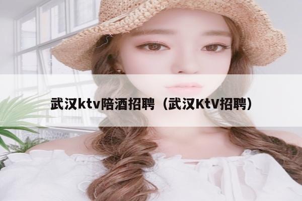武汉ktv陪酒招聘（武汉KtV招聘）