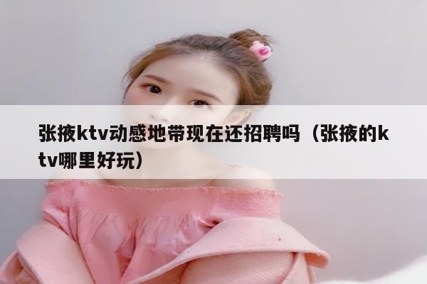 张掖ktv动感地带现在还招聘吗（张掖的ktv哪里好玩）