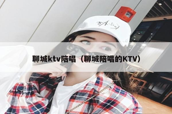 聊城ktv陪唱（聊城陪唱的KTV）