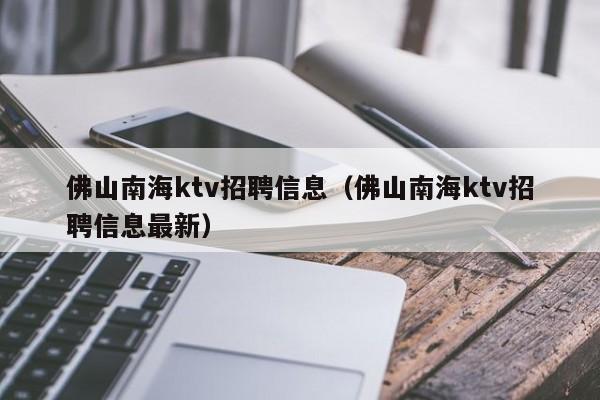 佛山南海ktv招聘信息（佛山南海ktv招聘信息最新）