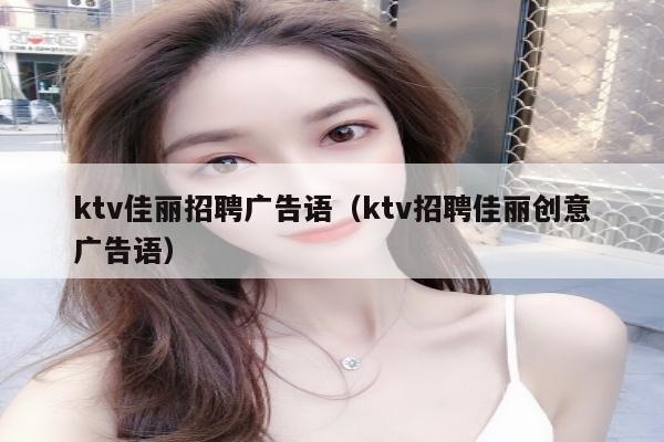 ktv佳丽招聘广告语（ktv招聘佳丽创意广告语）