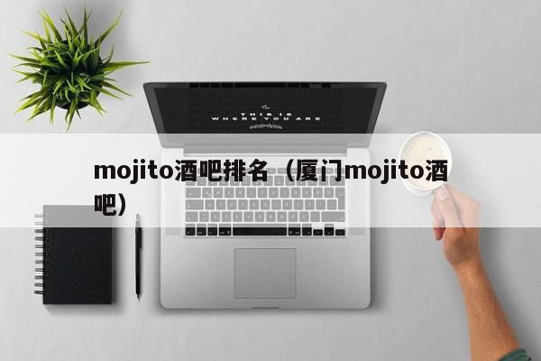 mojito酒吧排名（厦门mojito酒吧）
