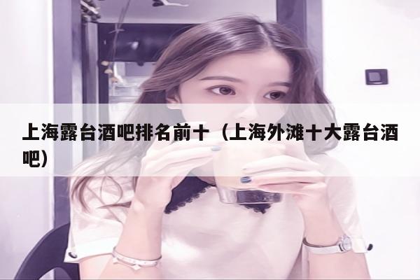 上海露台酒吧排名前十（上海外滩十大露台酒吧）