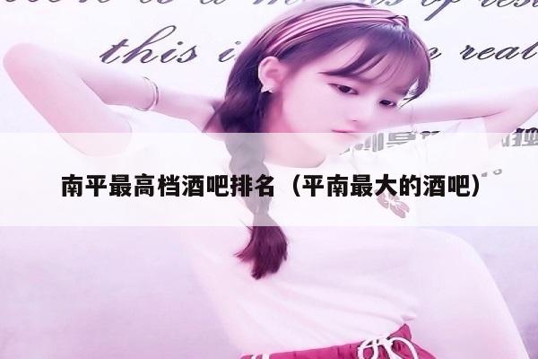 南平最高档酒吧排名（平南最大的酒吧）
