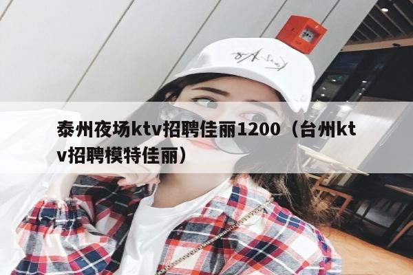泰州夜场ktv招聘佳丽1200（台州ktv招聘模特佳丽）