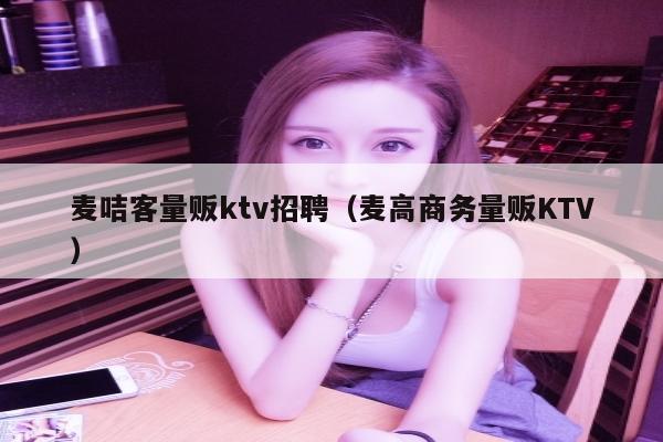 麦咭客量贩ktv招聘（麦高商务量贩KTV）