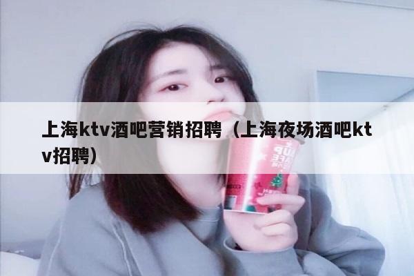 上海ktv酒吧营销招聘（上海夜场酒吧ktv招聘）