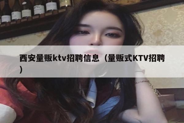 西安量贩ktv招聘信息（量贩式KTV招聘）