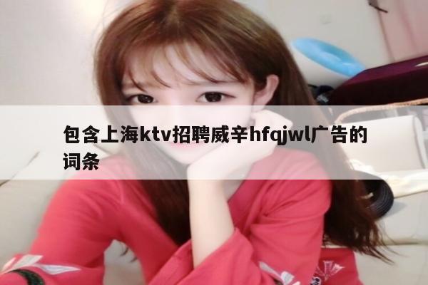 包含上海ktv招聘威辛hfqjwl广告的词条