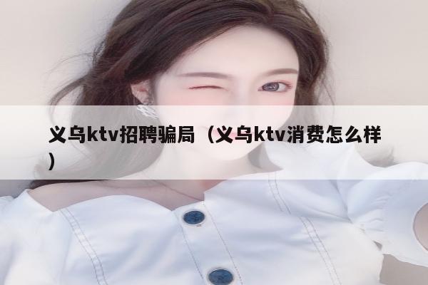 义乌ktv招聘骗局（义乌ktv消费怎么样）