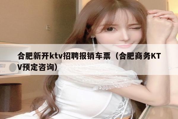 合肥新开ktv招聘报销车票（合肥商务KTV预定咨询）