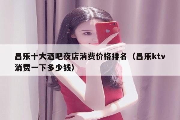 昌乐十大酒吧夜店消费价格排名（昌乐ktv消费一下多少钱）