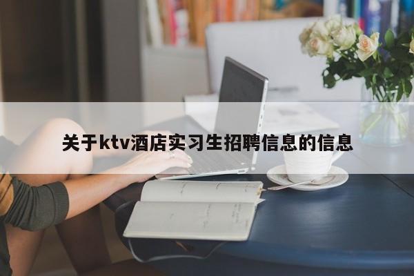关于ktv酒店实习生招聘信息的信息