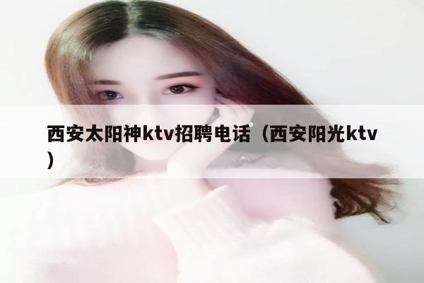 西安太阳神ktv招聘电话（西安阳光ktv）