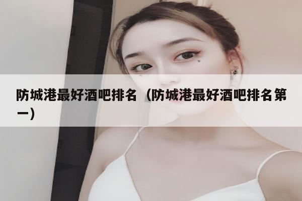 防城港最好酒吧排名（防城港最好酒吧排名第一）