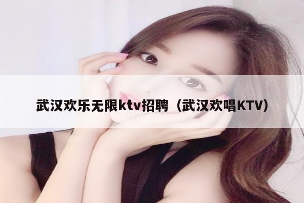 武汉欢乐无限ktv招聘（武汉欢唱KTV）
