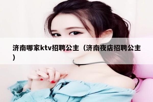 济南哪家ktv招聘公主（济南夜店招聘公主）