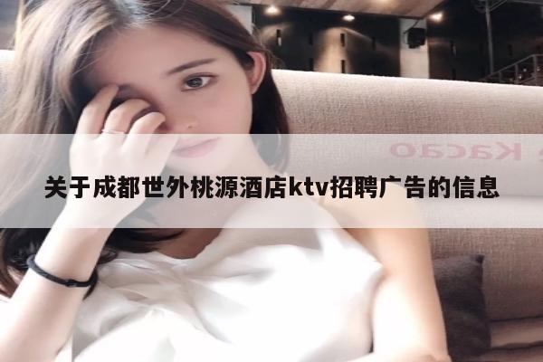 关于成都世外桃源酒店ktv招聘广告的信息