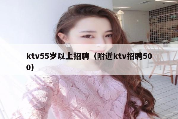 ktv55岁以上招聘（附近ktv招聘500）