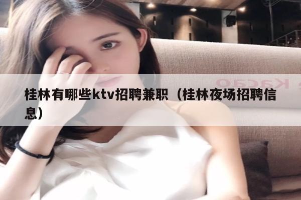 桂林有哪些ktv招聘兼职（桂林夜场招聘信息）