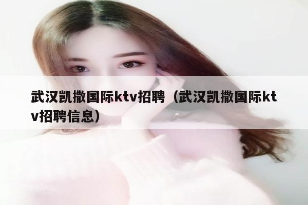 武汉凯撒国际ktv招聘（武汉凯撒国际ktv招聘信息）