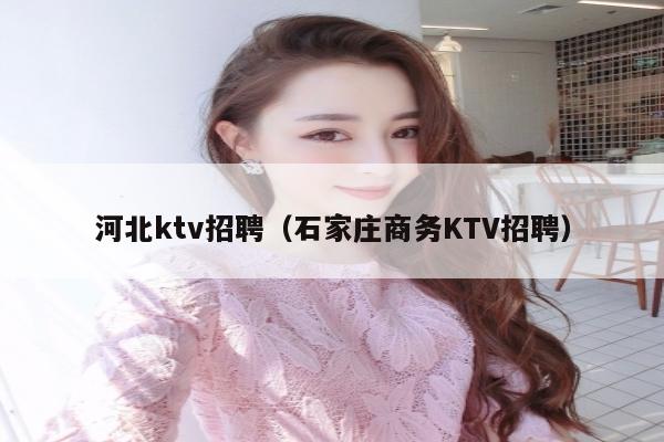 河北ktv招聘（石家庄商务KTV招聘）