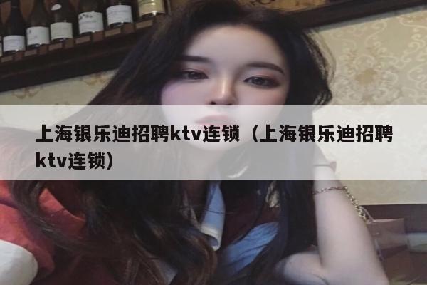 上海银乐迪招聘ktv连锁（上海银乐迪招聘ktv连锁）
