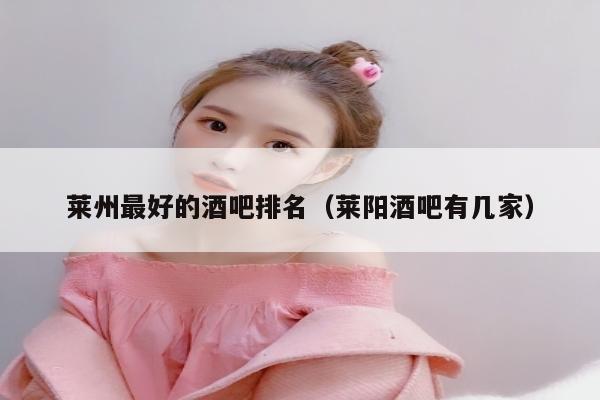 莱州最好的酒吧排名（莱阳酒吧有几家）