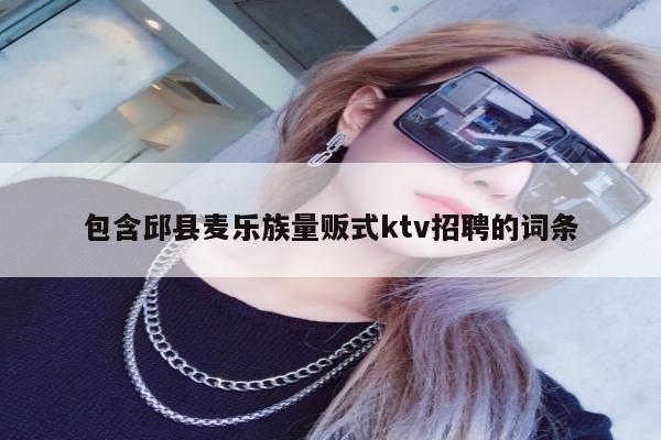 包含邱县麦乐族量贩式ktv招聘的词条
