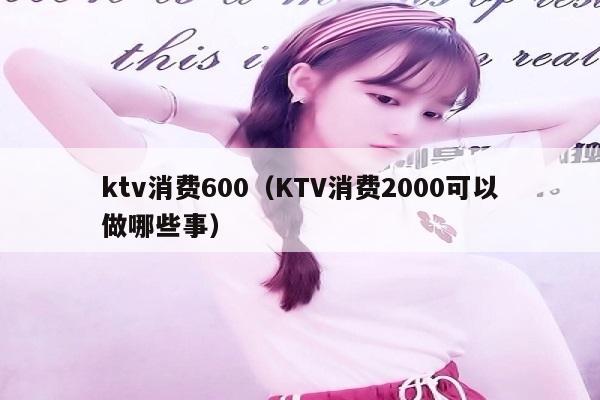 ktv消费600（KTV消费2000可以做哪些事）