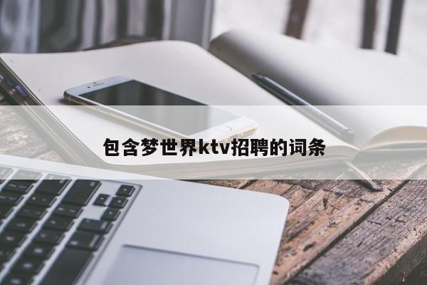 包含梦世界ktv招聘的词条