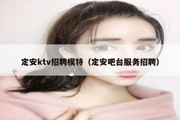 定安ktv招聘模特（定安吧台服务招聘）