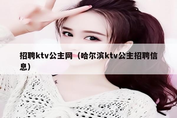 招聘ktv公主网（哈尔滨ktv公主招聘信息）