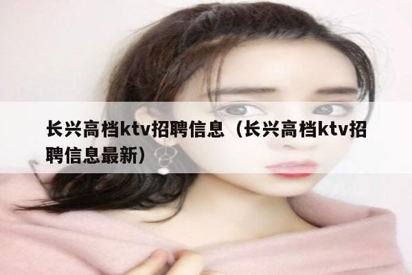 长兴高档ktv招聘信息（长兴高档ktv招聘信息最新）