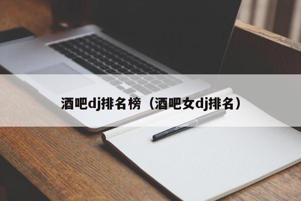酒吧dj排名榜（酒吧女dj排名）