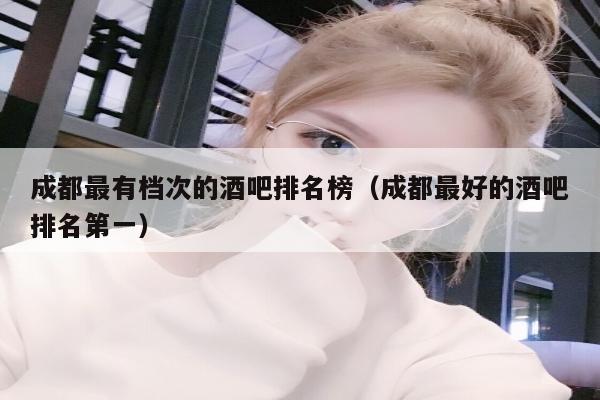 成都最有档次的酒吧排名榜（成都最好的酒吧排名第一）
