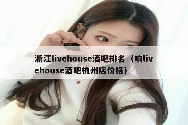 浙江livehouse酒吧排名（响livehouse酒吧杭州店价格）