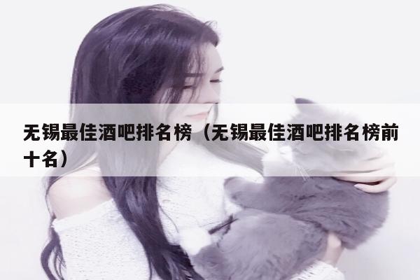 无锡最佳酒吧排名榜（无锡最佳酒吧排名榜前十名）