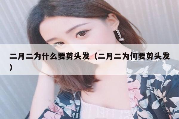 二月二为什么要剪头发（二月二为何要剪头发）