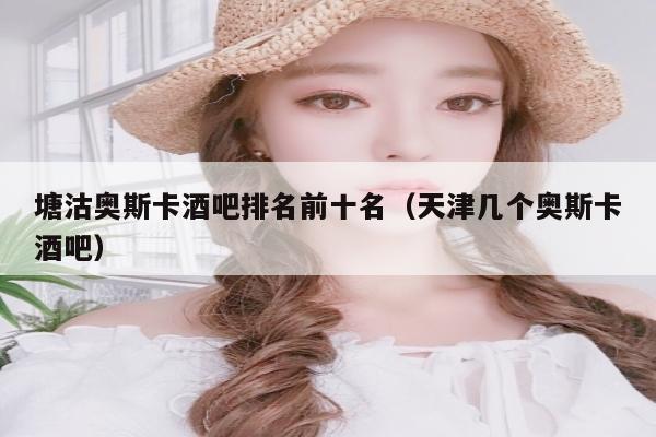 塘沽奥斯卡酒吧排名前十名（天津几个奥斯卡酒吧）