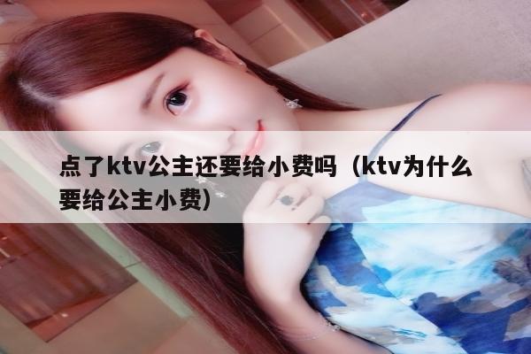 点了ktv公主还要给小费吗（ktv为什么要给公主小费）